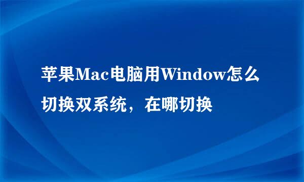 苹果Mac电脑用Window怎么切换双系统，在哪切换