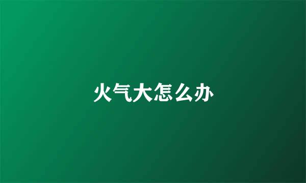 火气大怎么办