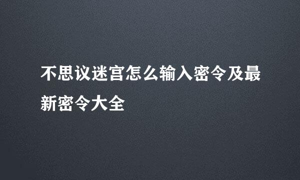 不思议迷宫怎么输入密令及最新密令大全