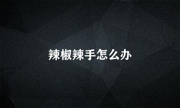 辣椒辣手怎么办