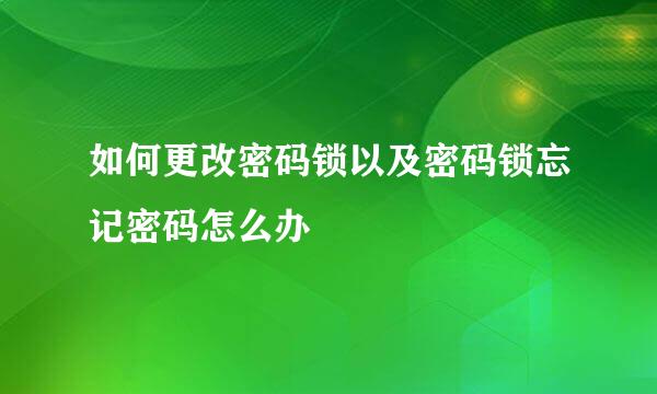 如何更改密码锁以及密码锁忘记密码怎么办