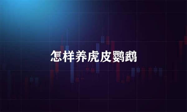 怎样养虎皮鹦鹉