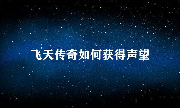 飞天传奇如何获得声望