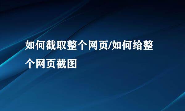 如何截取整个网页/如何给整个网页截图
