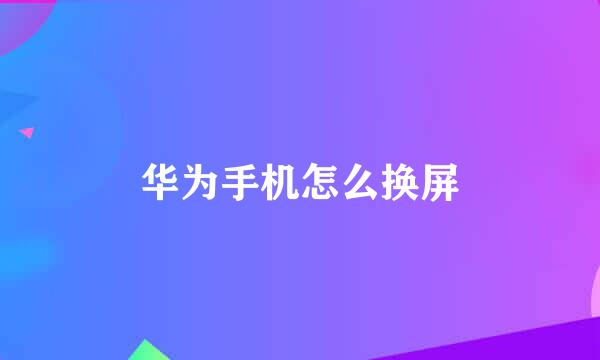 华为手机怎么换屏