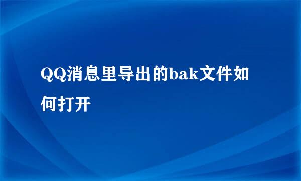 QQ消息里导出的bak文件如何打开