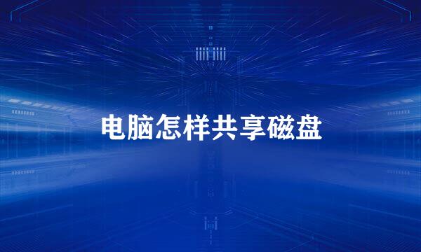 电脑怎样共享磁盘