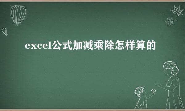 excel公式加减乘除怎样算的