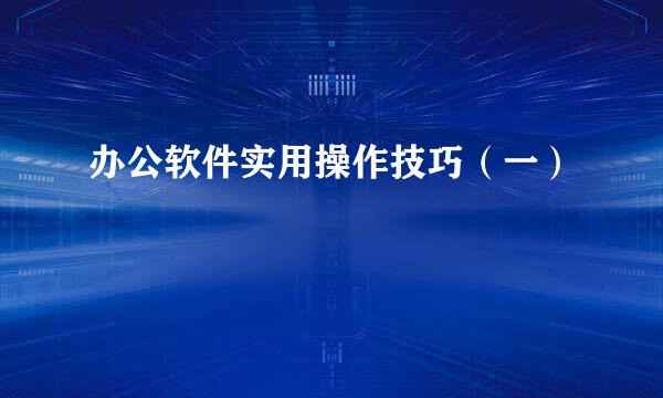 办公软件实用操作技巧（一）