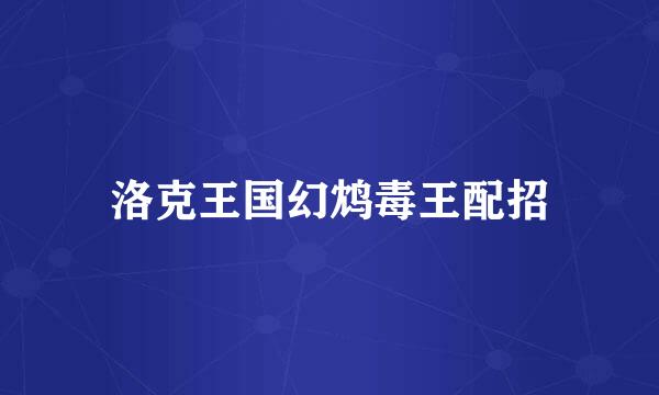 洛克王国幻鸩毒王配招