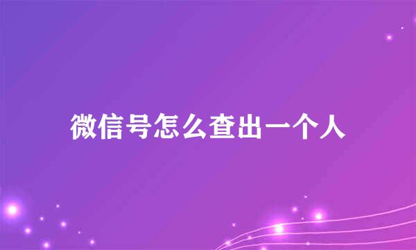 微信号怎么查出一个人
