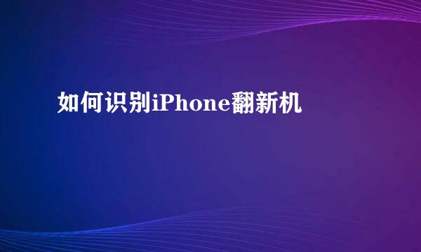 如何识别iPhone翻新机