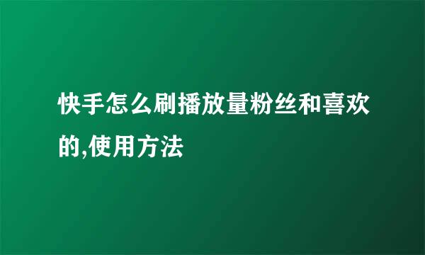 快手怎么刷播放量粉丝和喜欢的,使用方法