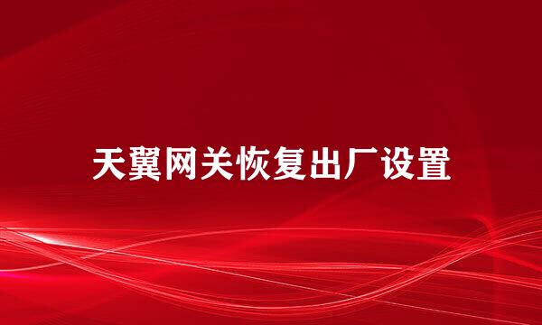 天翼网关恢复出厂设置