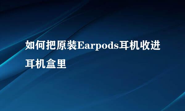 如何把原装Earpods耳机收进耳机盒里