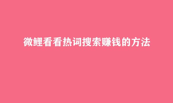 微鲤看看热词搜索赚钱的方法