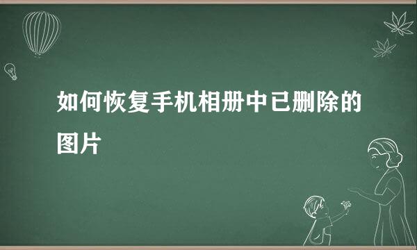 如何恢复手机相册中已删除的图片