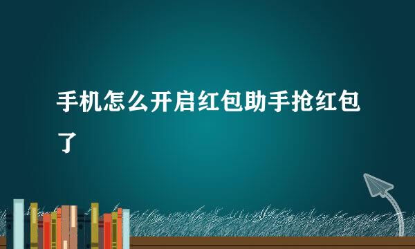 手机怎么开启红包助手抢红包了