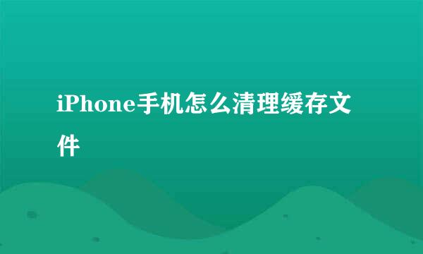 iPhone手机怎么清理缓存文件