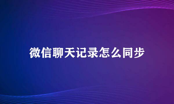 微信聊天记录怎么同步