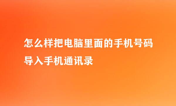 怎么样把电脑里面的手机号码导入手机通讯录