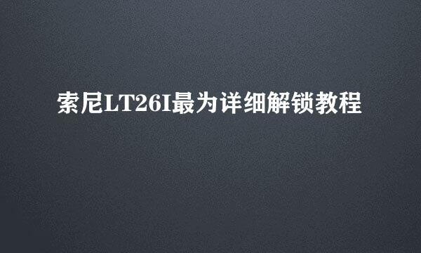 索尼LT26I最为详细解锁教程