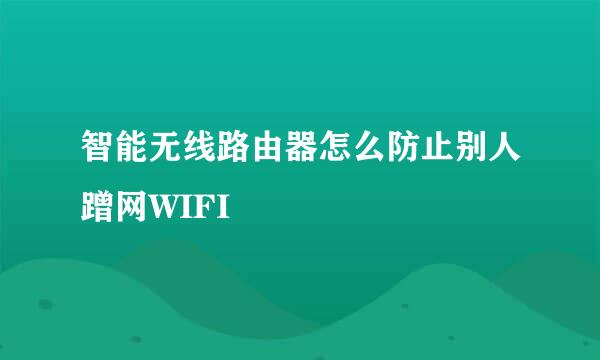 智能无线路由器怎么防止别人蹭网WIFI