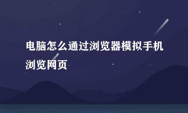 电脑怎么通过浏览器模拟手机浏览网页