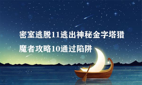 密室逃脱11逃出神秘金字塔猎魔者攻略10通过陷阱