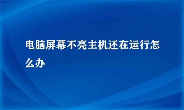 电脑屏幕不亮主机还在运行怎么办