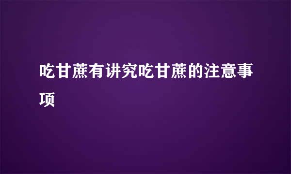 吃甘蔗有讲究吃甘蔗的注意事项