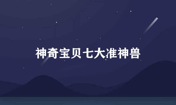 神奇宝贝七大准神兽