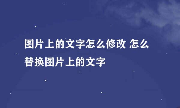 图片上的文字怎么修改 怎么替换图片上的文字