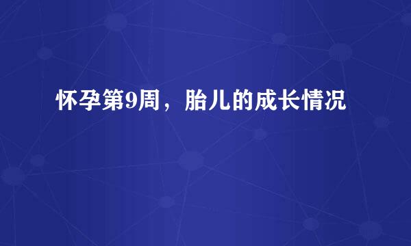 怀孕第9周，胎儿的成长情况