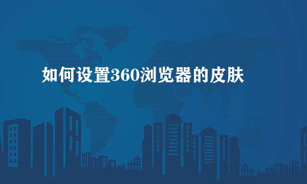 如何设置360浏览器的皮肤