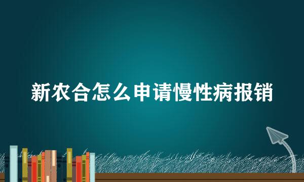 新农合怎么申请慢性病报销