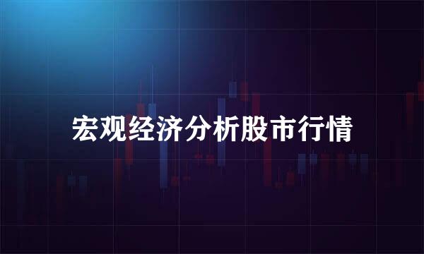 宏观经济分析股市行情