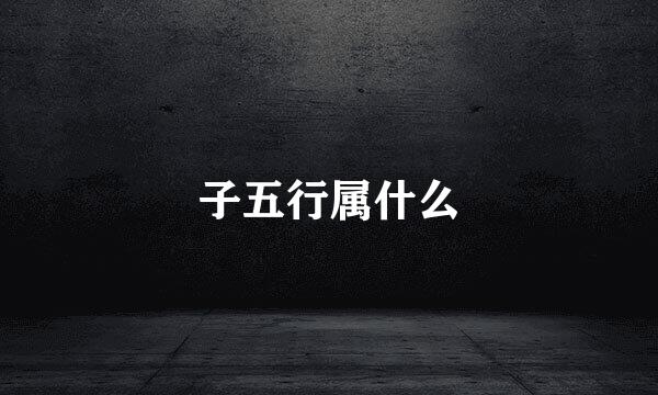 子五行属什么