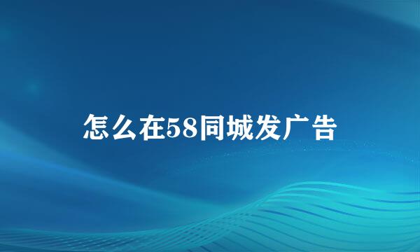 怎么在58同城发广告