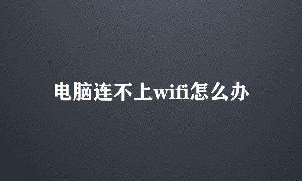 电脑连不上wifi怎么办