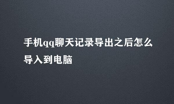 手机qq聊天记录导出之后怎么导入到电脑