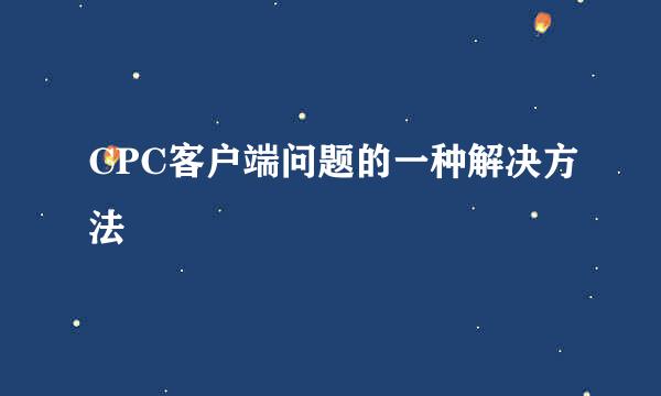 CPC客户端问题的一种解决方法