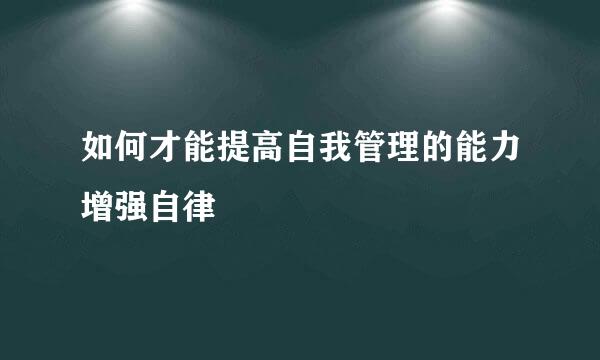 如何才能提高自我管理的能力增强自律
