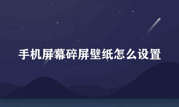 手机屏幕碎屏壁纸怎么设置