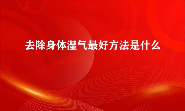 去除身体湿气最好方法是什么