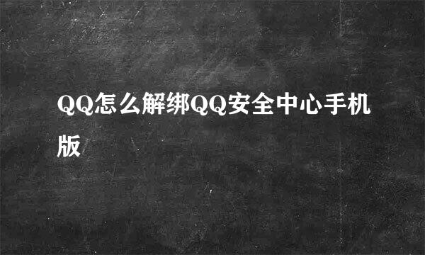 QQ怎么解绑QQ安全中心手机版