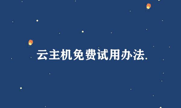 云主机免费试用办法