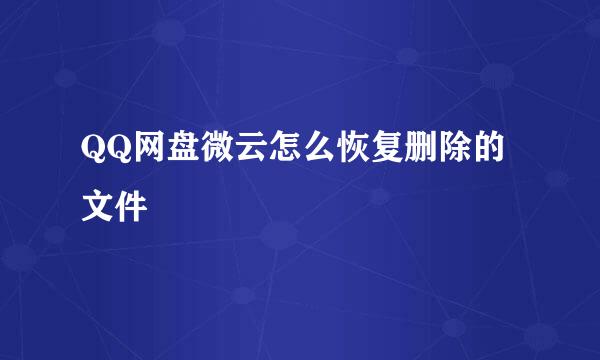 QQ网盘微云怎么恢复删除的文件