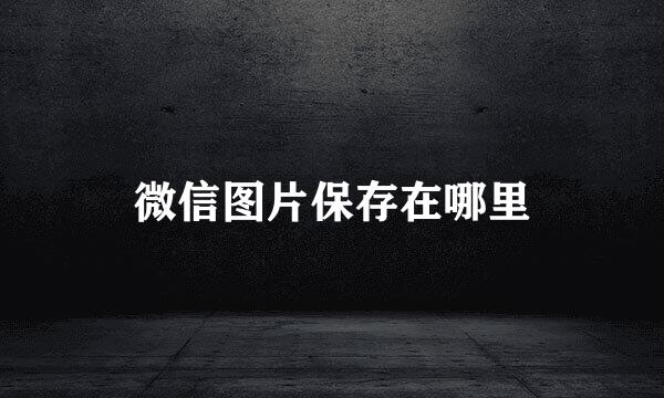 微信图片保存在哪里