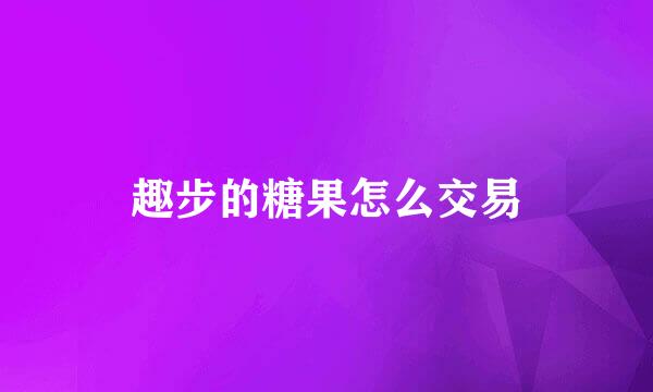 趣步的糖果怎么交易
